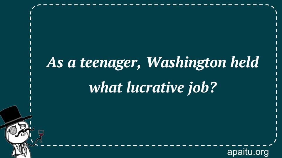 As a teenager, Washington held what lucrative job?