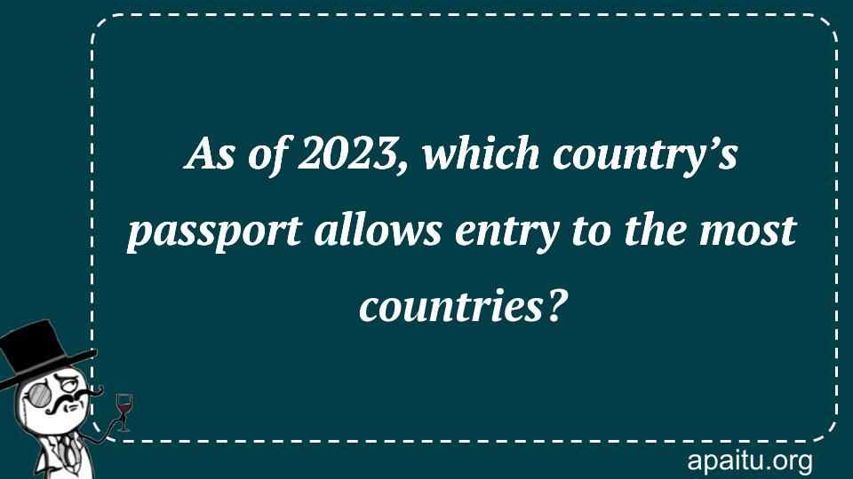 As of 2023, which country’s passport allows entry to the most countries?