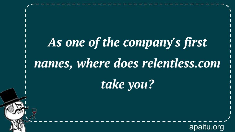 As one of the company`s first names, where does relentless.com take you?