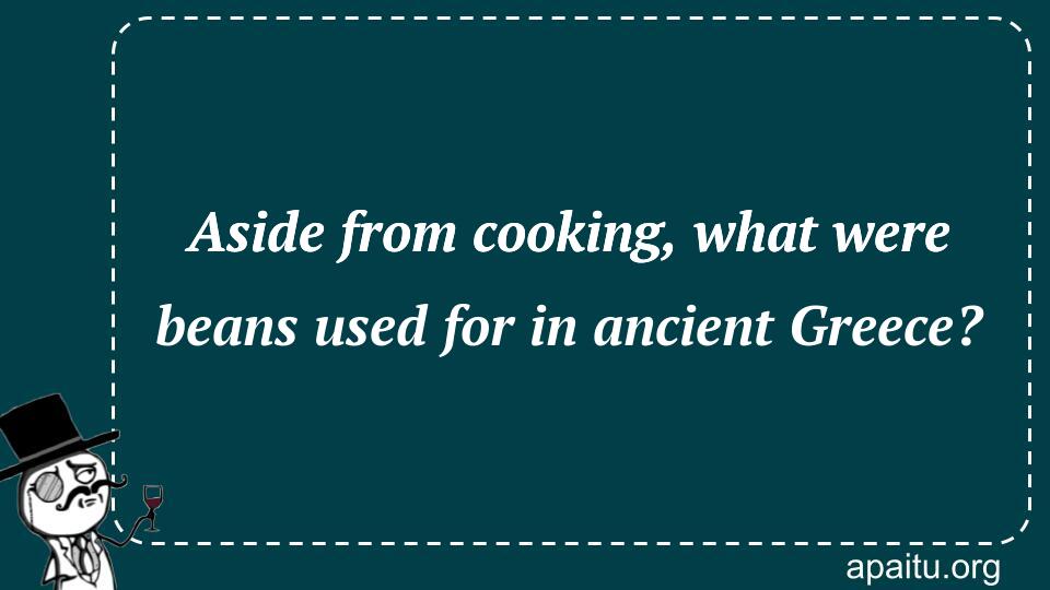 Aside from cooking, what were beans used for in ancient Greece?