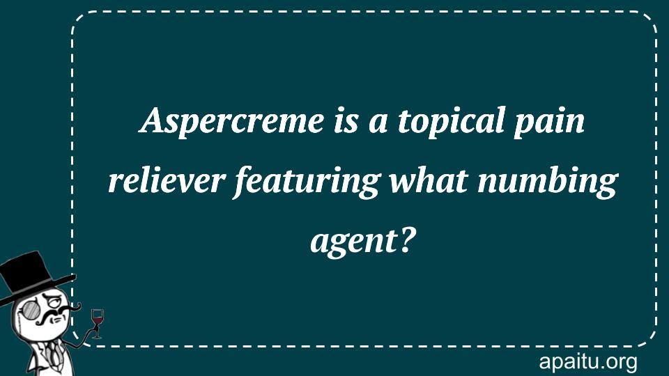 Aspercreme is a topical pain reliever featuring what numbing agent?