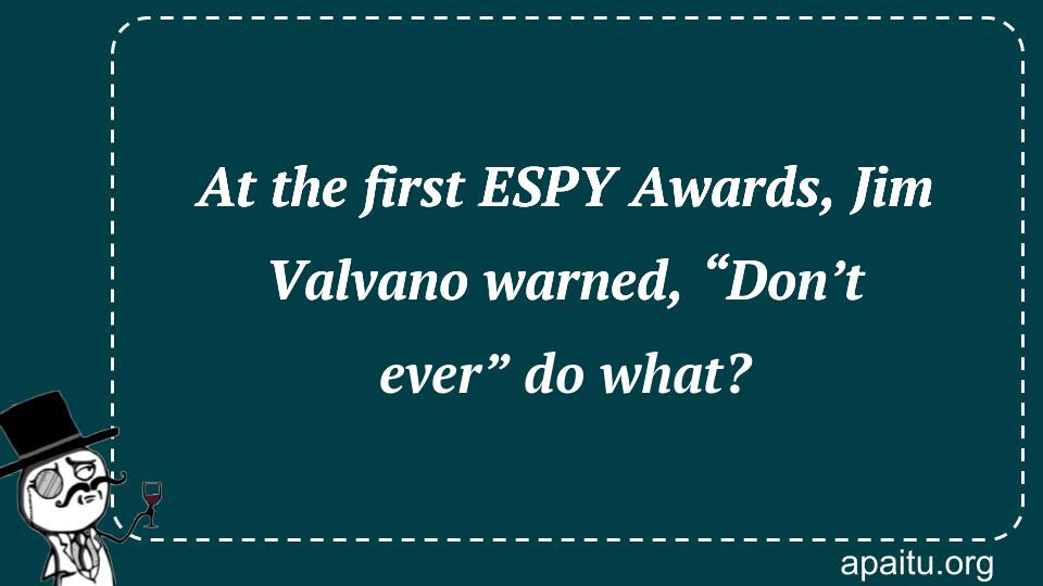 At the first ESPY Awards, Jim Valvano warned, “Don’t ever” do what?