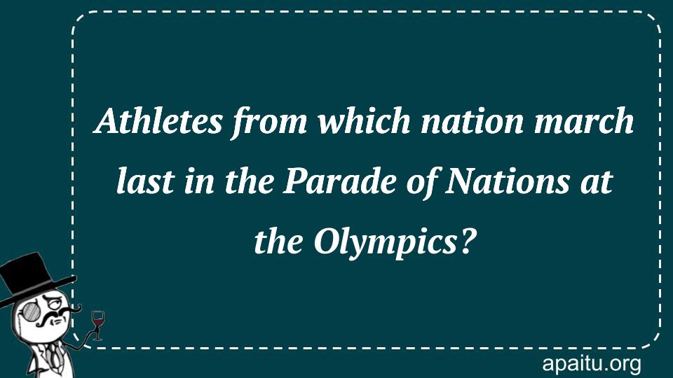 Athletes from which nation march last in the Parade of Nations at the Olympics?