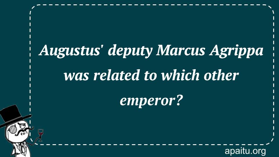 Augustus` deputy Marcus Agrippa was related to which other emperor?