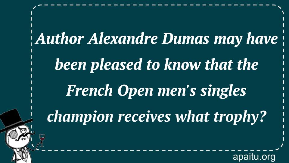 Author Alexandre Dumas may have been pleased to know that the French Open men`s singles champion receives what trophy?