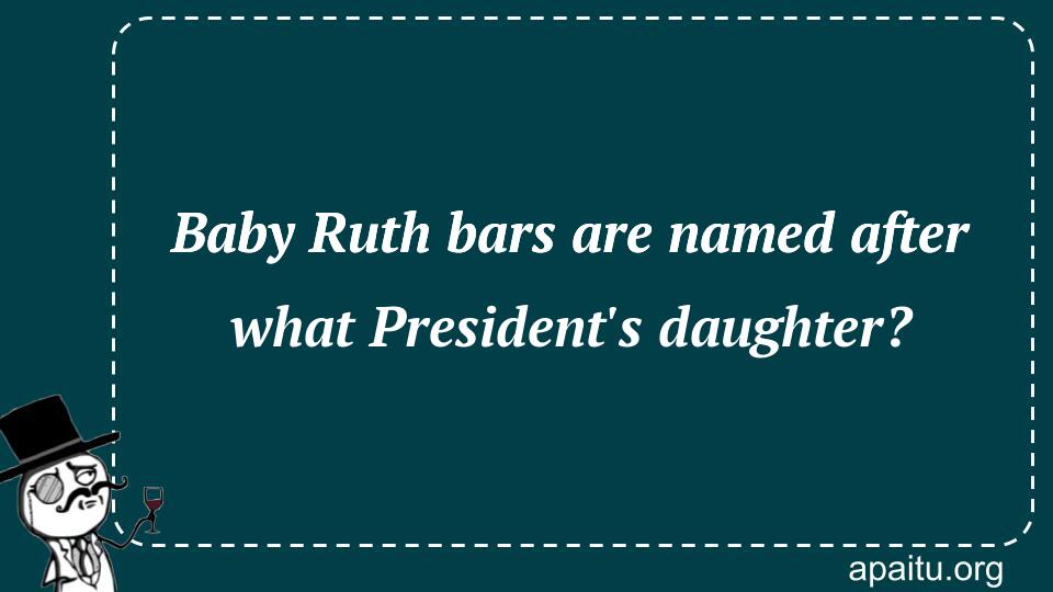 Baby Ruth bars are named after what President`s daughter?