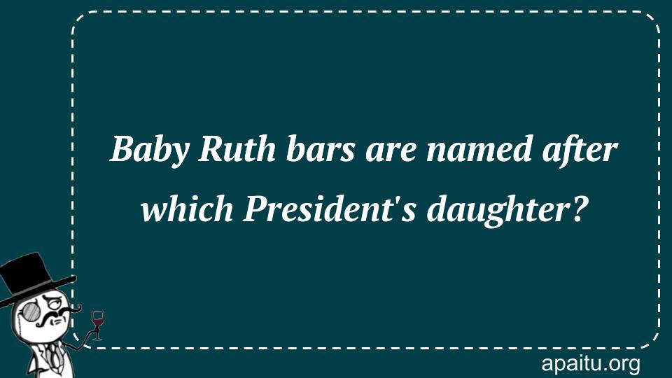 Baby Ruth bars are named after which President`s daughter?