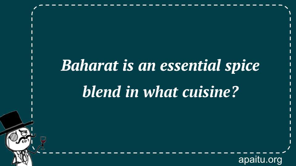 Baharat is an essential spice blend in what cuisine?