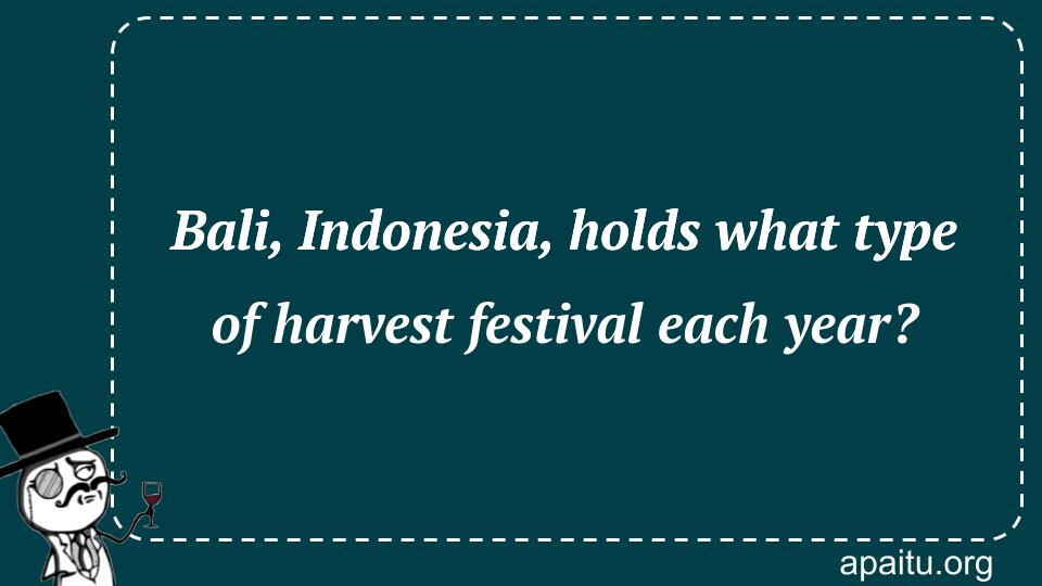 Bali, Indonesia, holds what type of harvest festival each year?