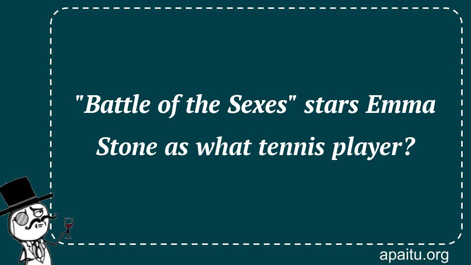 `Battle of the Sexes` stars Emma Stone as what tennis player?