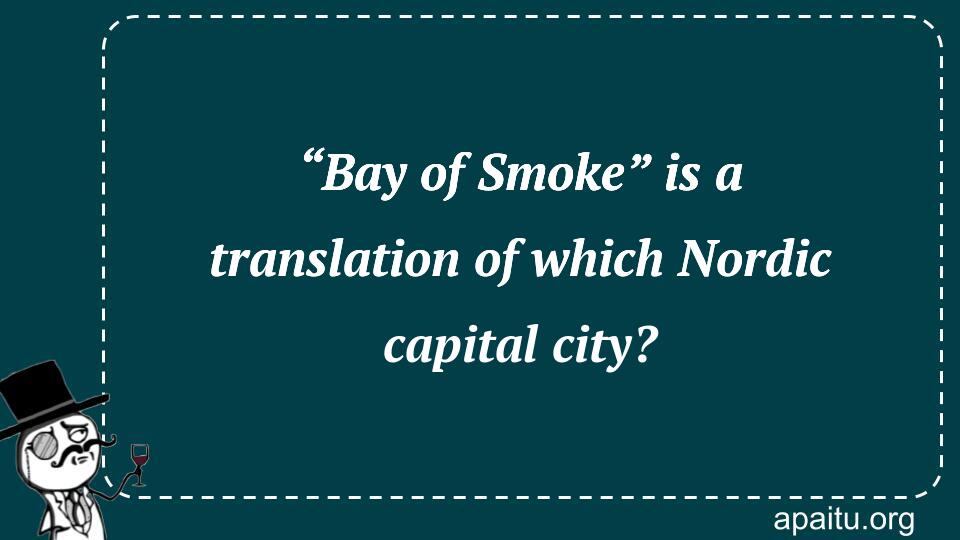 “Bay of Smoke” is a translation of which Nordic capital city?