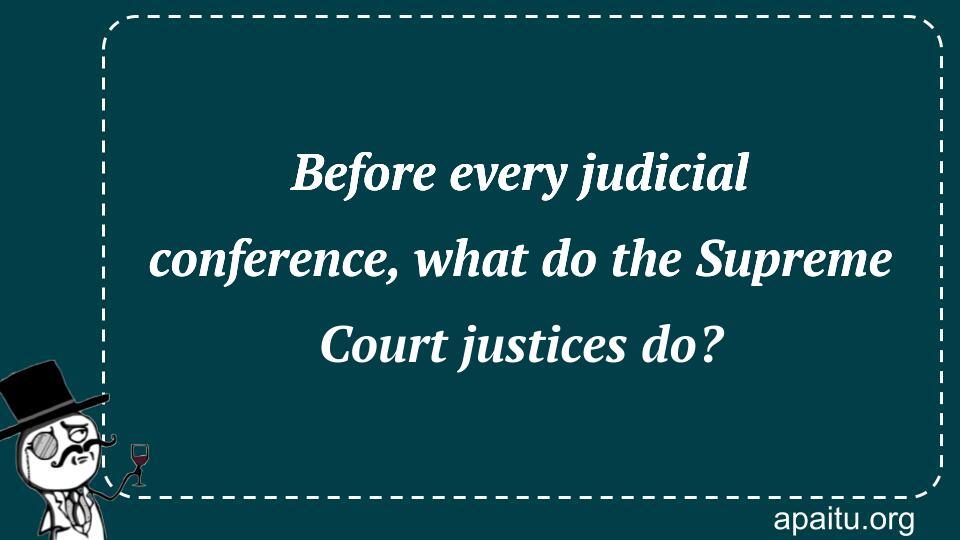 Before every judicial conference, what do the Supreme Court justices do?