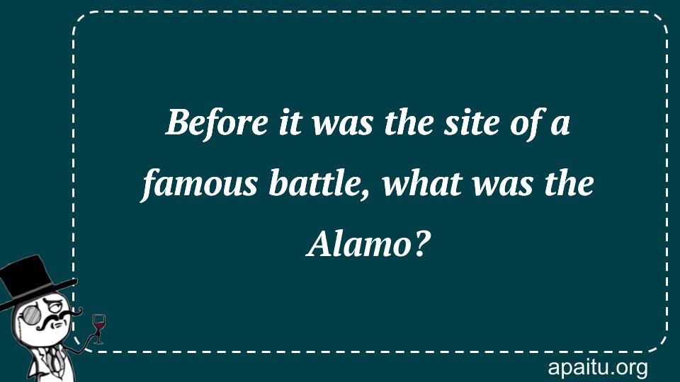 Before it was the site of a famous battle, what was the Alamo?