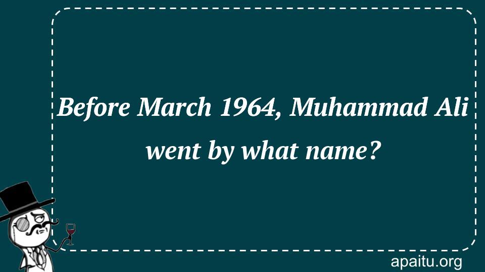 Before March 1964, Muhammad Ali went by what name?