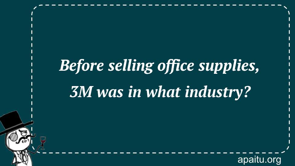 Before selling office supplies, 3M was in what industry?