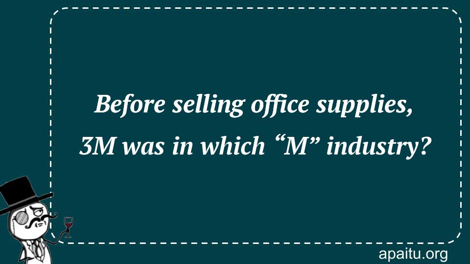 Before selling office supplies, 3M was in which “M” industry?