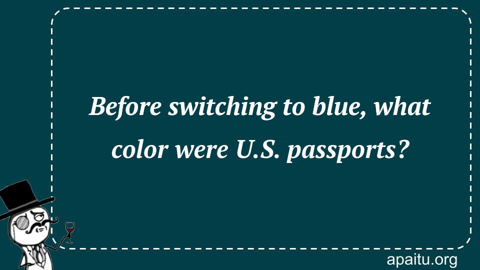 Before switching to blue, what color were U.S. passports?