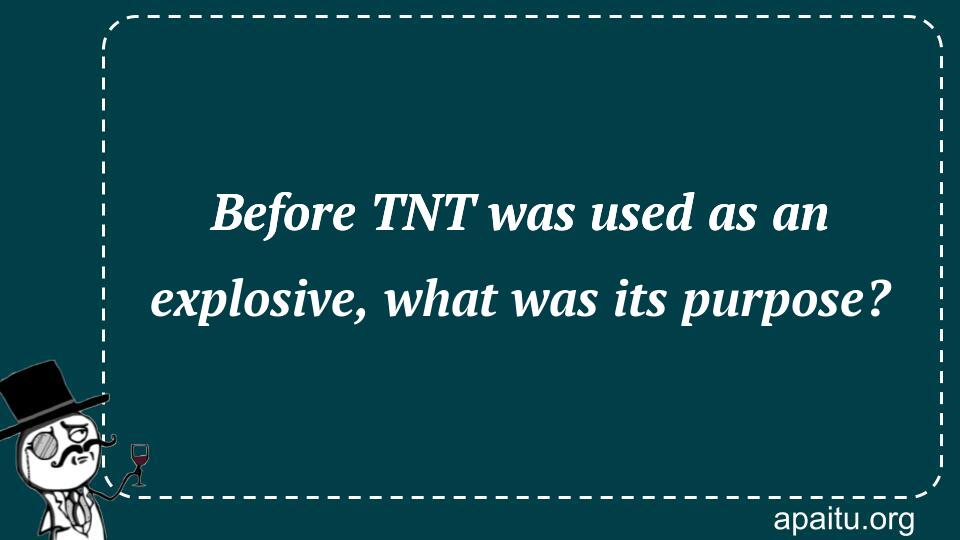 Before TNT was used as an explosive, what was its purpose?