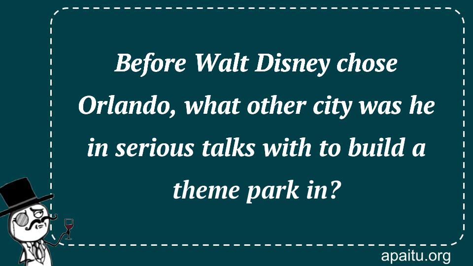 Before Walt Disney chose Orlando, what other city was he in serious talks with to build a theme park in?