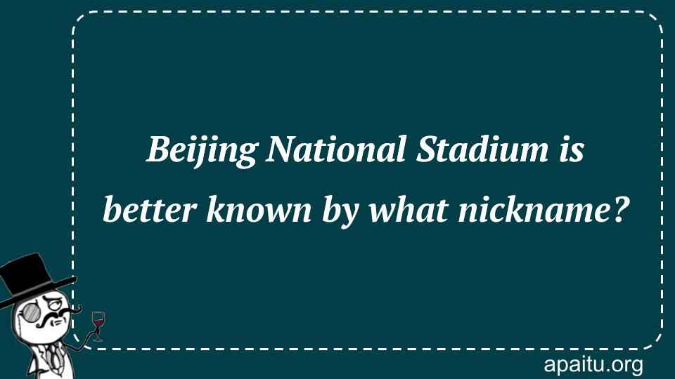 Beijing National Stadium is better known by what nickname?