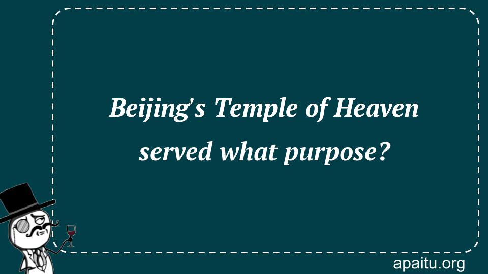 Beijing`s Temple of Heaven served what purpose?