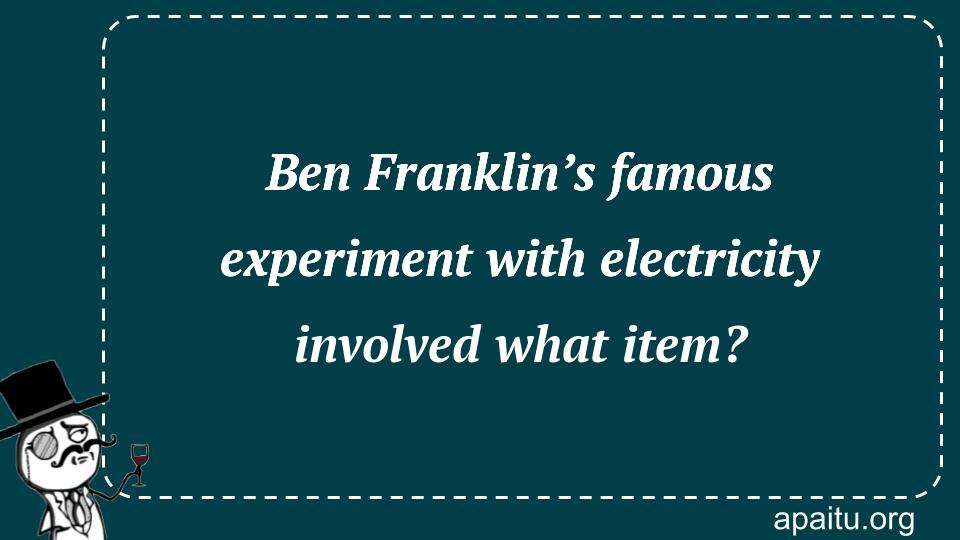 Ben Franklin’s famous experiment with electricity involved what item?