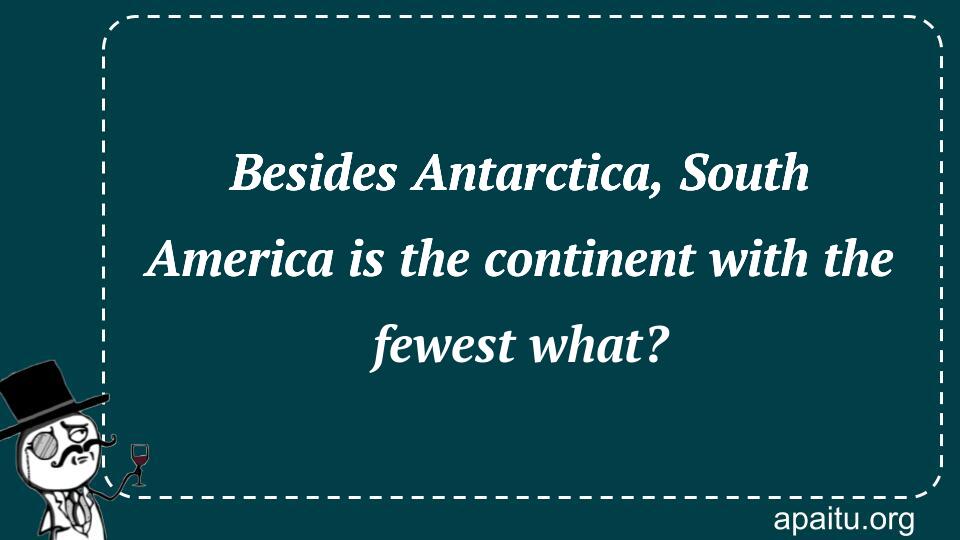 Besides Antarctica, South America is the continent with the fewest what?