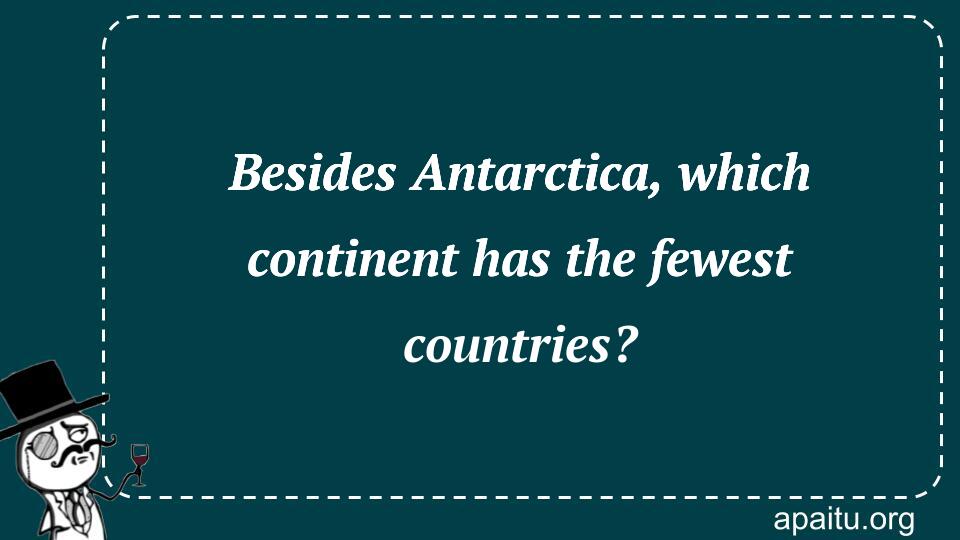 Besides Antarctica, which continent has the fewest countries?