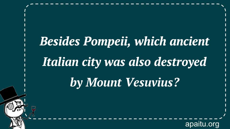 Besides Pompeii, which ancient Italian city was also destroyed by Mount Vesuvius?