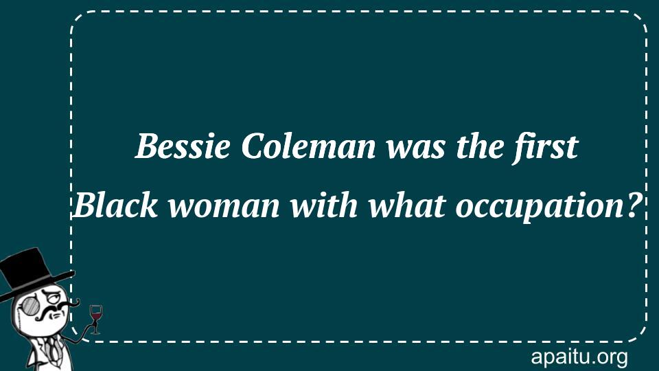 Bessie Coleman was the first Black woman with what occupation?