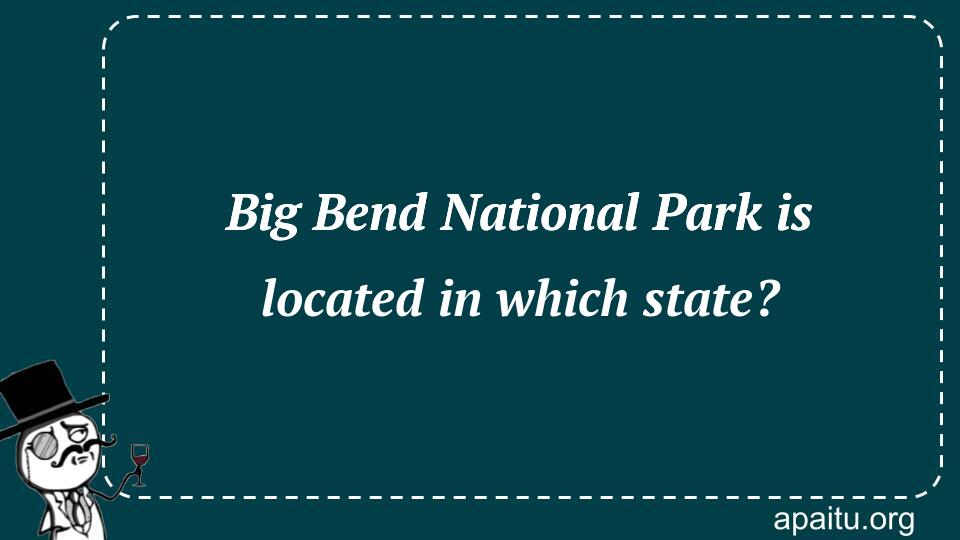 Big Bend National Park is located in which state?