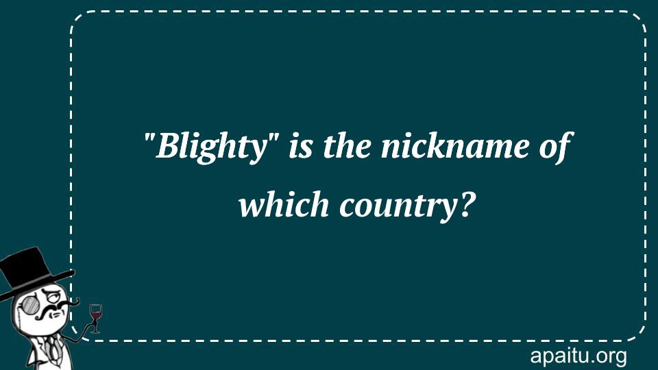 `Blighty` is the nickname of which country?