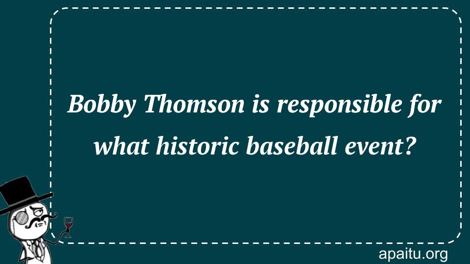 Bobby Thomson is responsible for what historic baseball event?