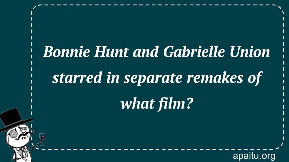 Bonnie Hunt and Gabrielle Union starred in separate remakes of what film?