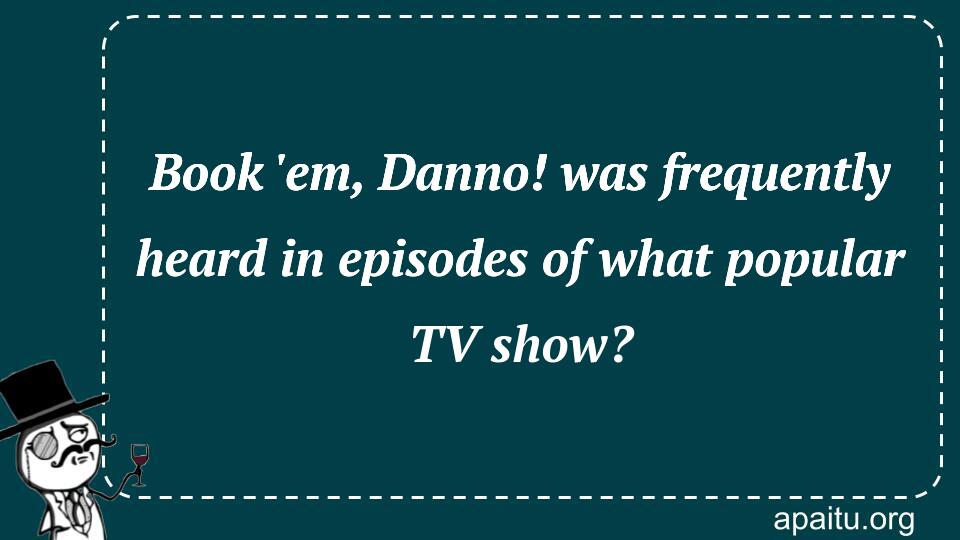 Book `em, Danno! was frequently heard in episodes of what popular TV show?