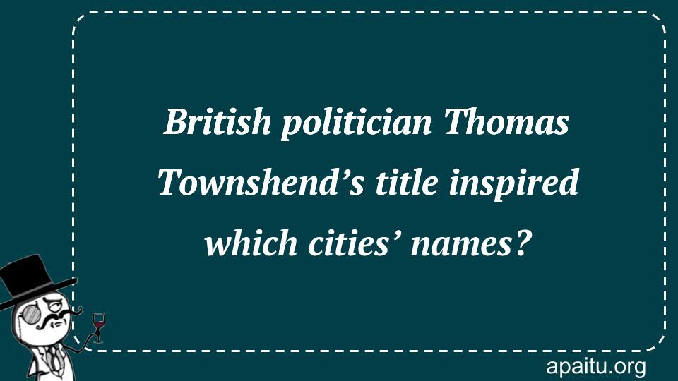 British politician Thomas Townshend’s title inspired which cities’ names?