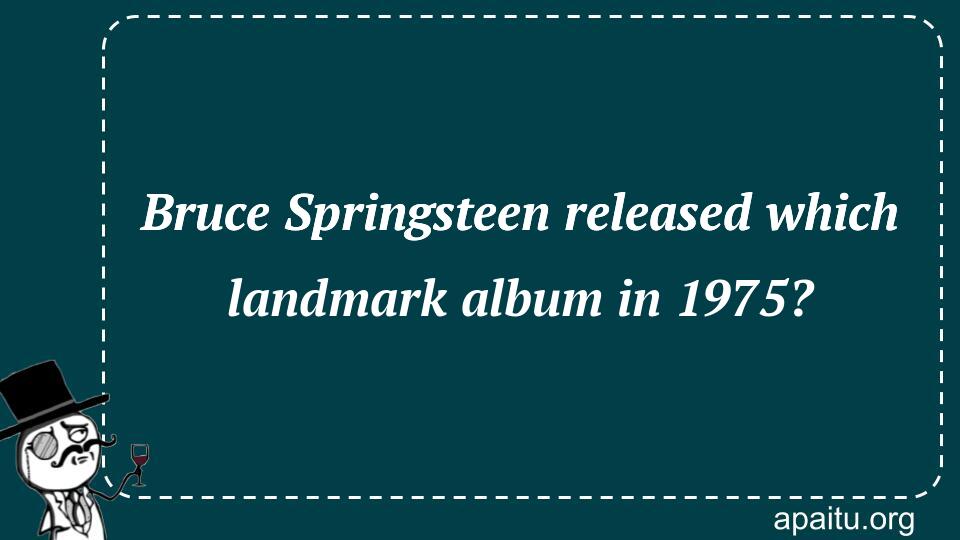 Bruce Springsteen released which landmark album in 1975?