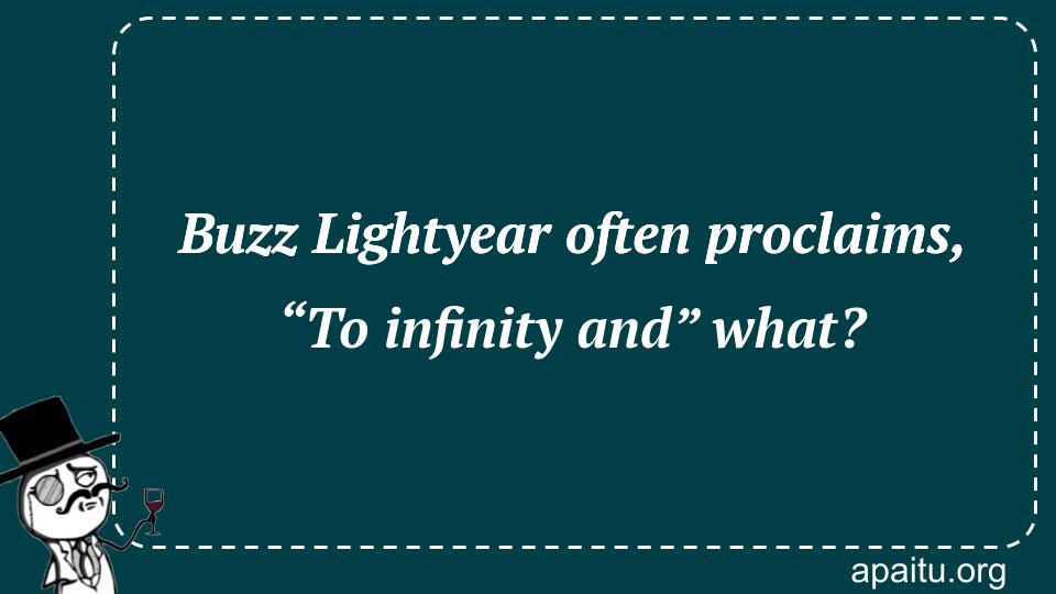 Buzz Lightyear often proclaims, “To infinity and” what?