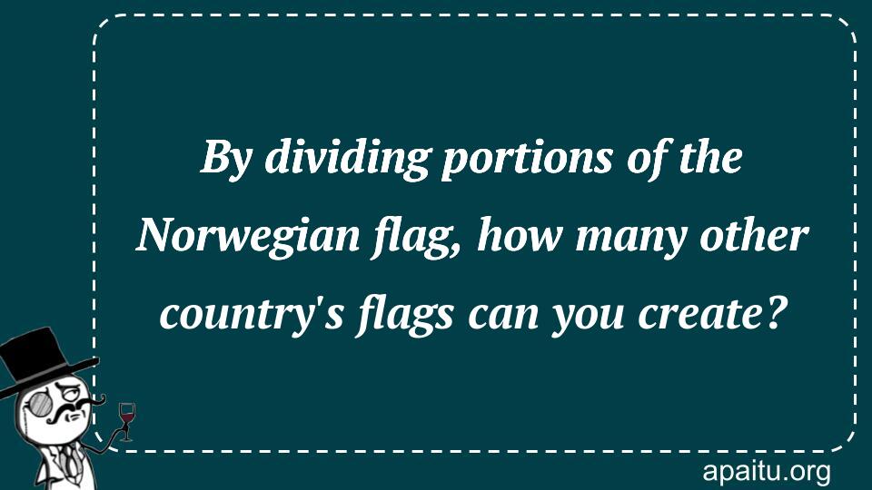 By dividing portions of the Norwegian flag, how many other country`s flags can you create?