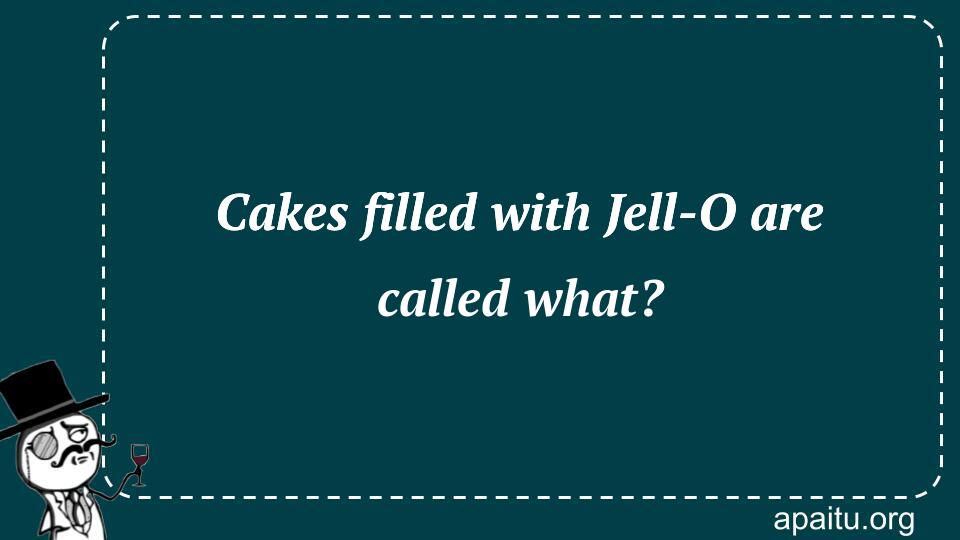 Cakes filled with Jell-O are called what?