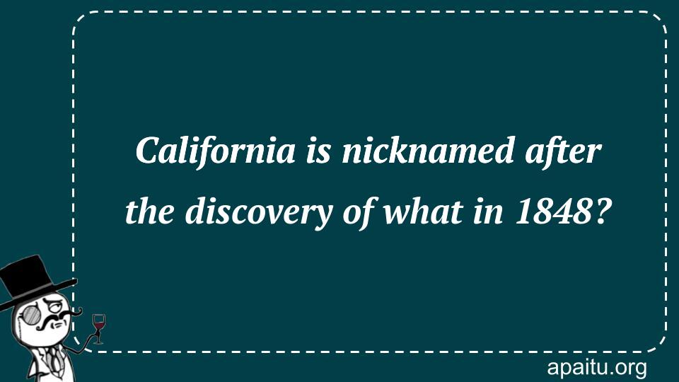 California is nicknamed after the discovery of what in 1848?