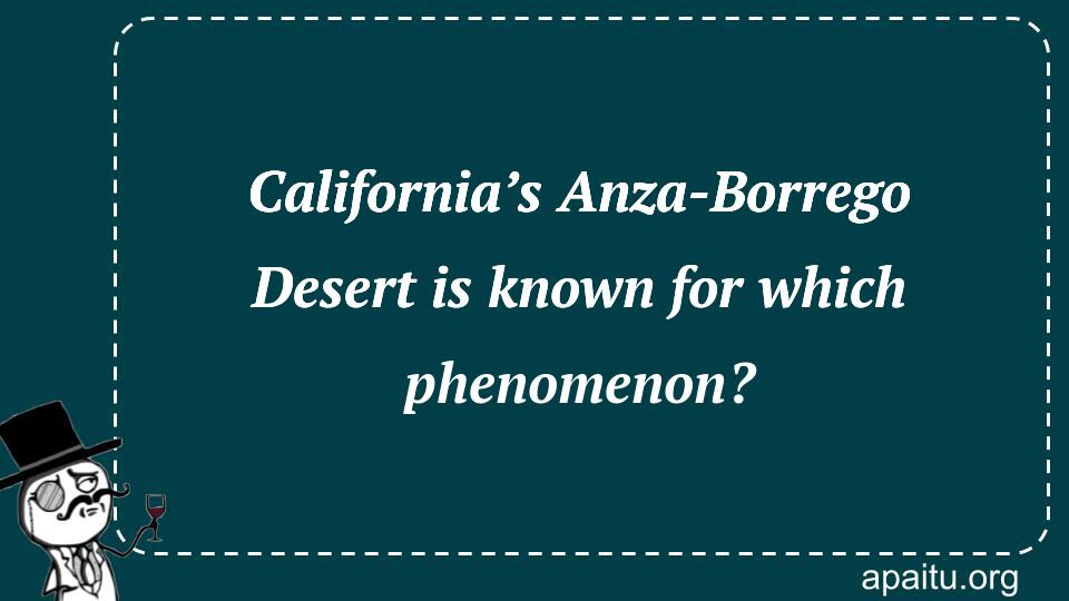 California’s Anza-Borrego Desert is known for which phenomenon?