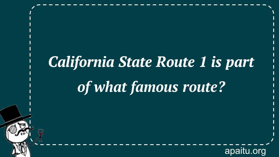 California State Route 1 is part of what famous route?