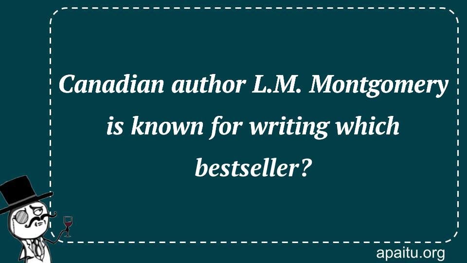 Canadian author L.M. Montgomery is known for writing which bestseller?