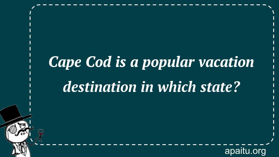 Cape Cod is a popular vacation destination in which state?