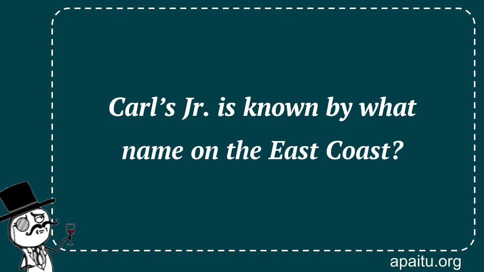 Carl’s Jr. is known by what name on the East Coast?