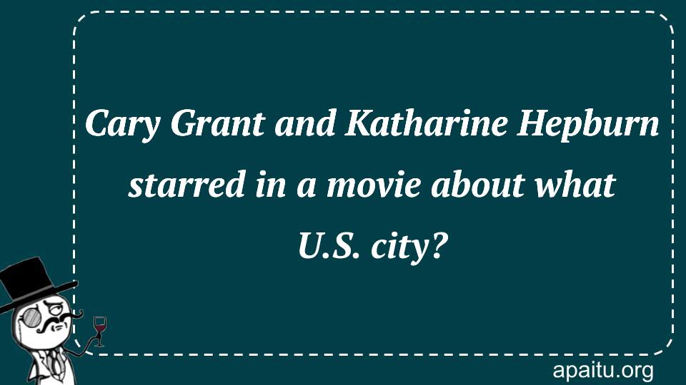 Cary Grant and Katharine Hepburn starred in a movie about what U.S. city?