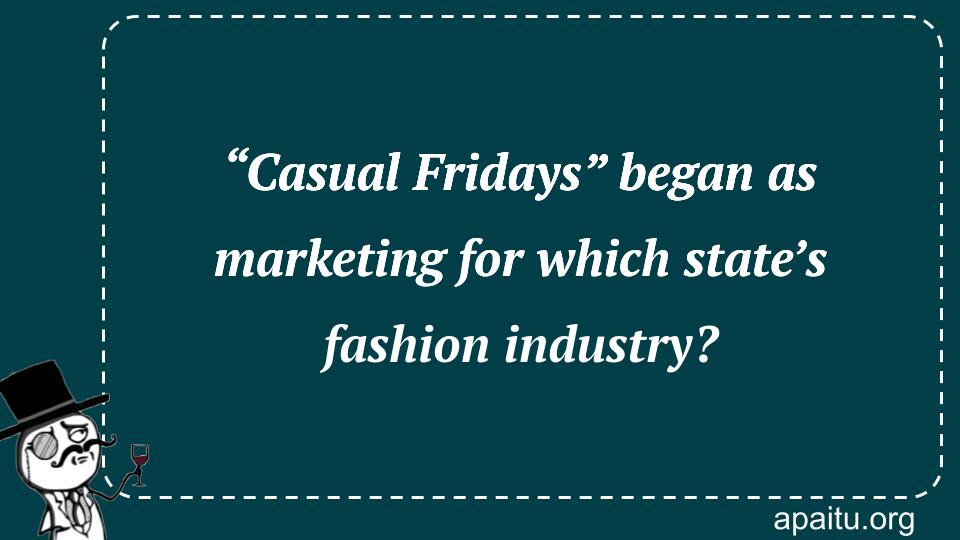 “Casual Fridays” began as marketing for which state’s fashion industry?