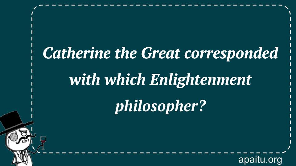 Catherine the Great corresponded with which Enlightenment philosopher?