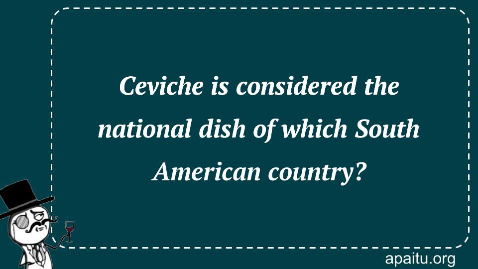 Ceviche is considered the national dish of which South American country?